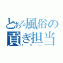 とある風俗の貢ぎ担当（たかし）