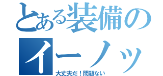 とある装備のイーノック（大丈夫だ！問題ない）