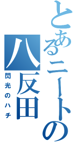 とあるニートの八反田（閃光のハチ）