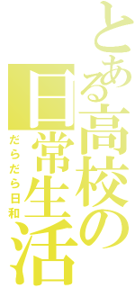 とある高校の日常生活（だらだら日和）