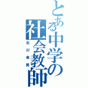 とある中学の社会教師（北川幸男）