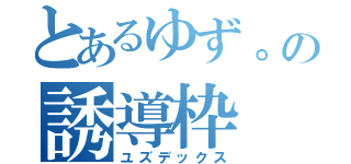 とあるゆず。の誘導枠（ユズデックス）