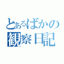 とあるばかの観察日記（）