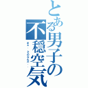 とある男子の不穏空気（まぁ．．そのなんだ．．）