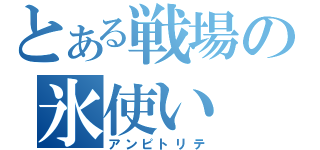 とある戦場の氷使い（アンピトリテ）