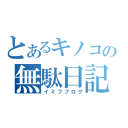 とあるキノコの無駄日記（イミフブログ）