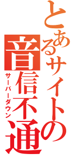 とあるサイトの音信不通（サーバーダウン）