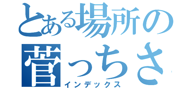 とある場所の菅っちさん（インデックス）