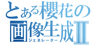 とある櫻花の画像生成Ⅱ（ジェネレーター）