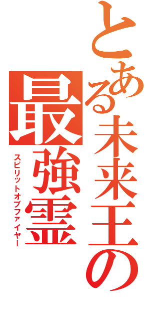 とある未来王の最強霊（スピリットオブファイヤー）