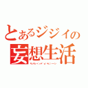 とあるジジイの妄想生活（キュキュー（っ＊´ω｀＊ｃ）ーーン）