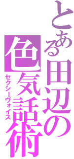 とある田辺の色気話術（セクシーヴォイス）