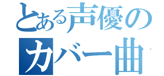 とある声優のカバー曲（）