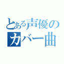 とある声優のカバー曲（）