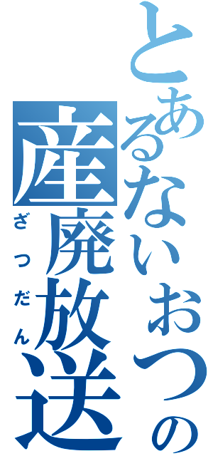 とあるないおつの産廃放送（ざつだん）