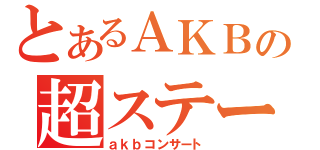 とあるＡＫＢの超ステージ（ａｋｂコンサート）