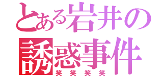 とある岩井の誘惑事件（笑笑笑笑）