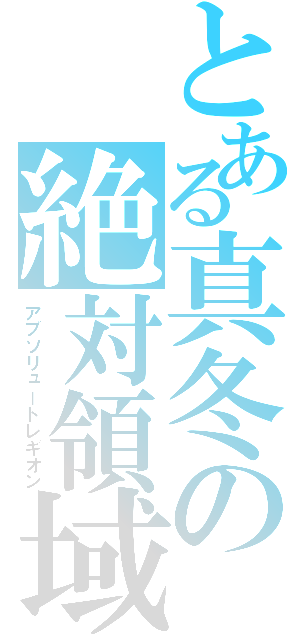 とある真冬の絶対領域（アブソリュートレギオン）