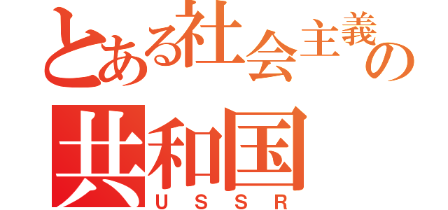 とある社会主義の共和国（ＵＳＳＲ）