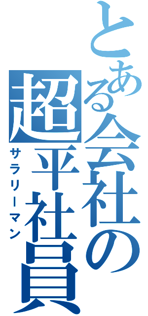 とある会社の超平社員（サラリーマン）