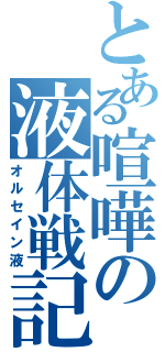 とある喧嘩の液体戦記（オルセイン液）