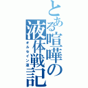 とある喧嘩の液体戦記（オルセイン液）