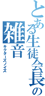 とある生徒会長の雑音（キクターズノイズ）