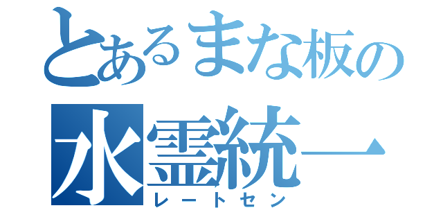 とあるまな板の水霊統一（レートセン）