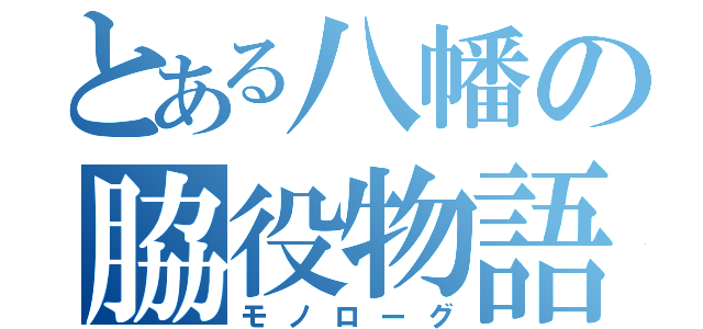 とある八幡の脇役物語（モノローグ）