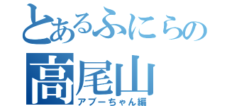 とあるふにらの高尾山（アブーちゃん編）