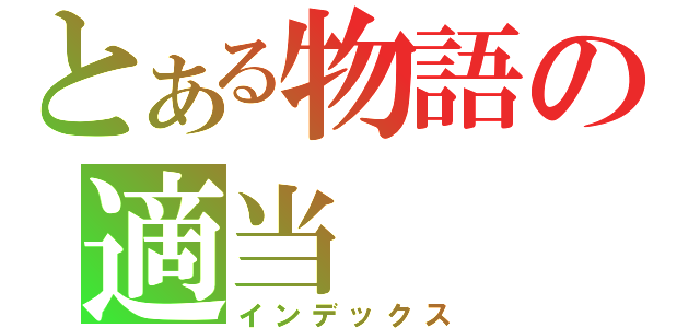 とある物語の適当（インデックス）