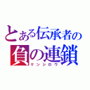 とある伝承者の負の連鎖（ケンシロウ）