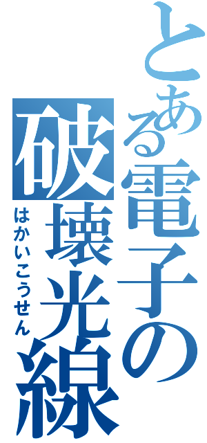 とある電子の破壊光線（はかいこうせん）