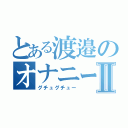 とある渡邉のオナニー現場Ⅱ（グチュグチュー）