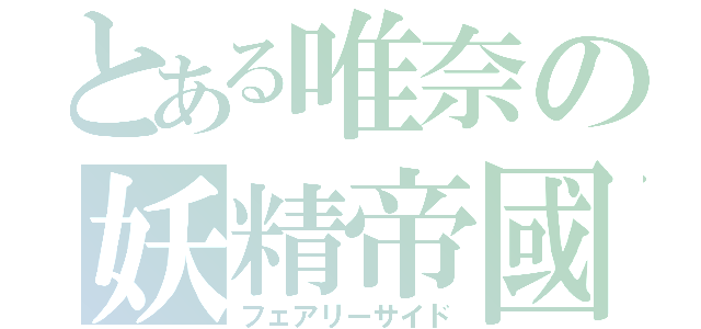 とある唯奈の妖精帝國（フェアリーサイド）