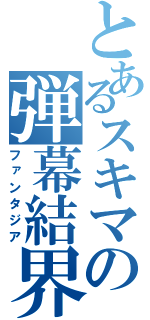 とあるスキマの弾幕結界（ファンタジア）