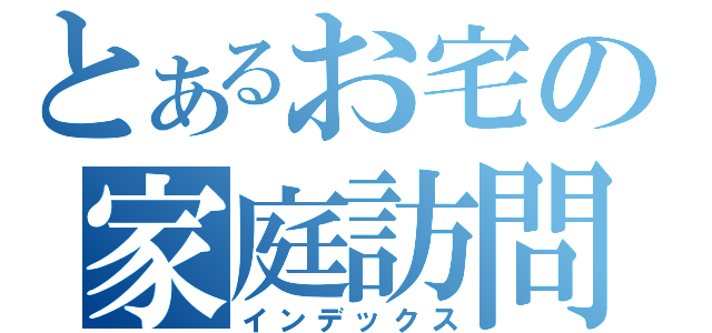 とあるお宅の家庭訪問（インデックス）