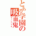 とある学園の吸血鬼（ヴァンパイヤ）