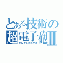 とある技術の超電子砲Ⅱ（エレクトロニクス）