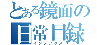 とある鏡面の日常目録（インデックス）