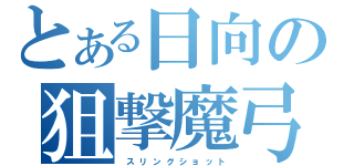 とある日向の狙撃魔弓（　ス リ ン グ シ ョ ッ ト）