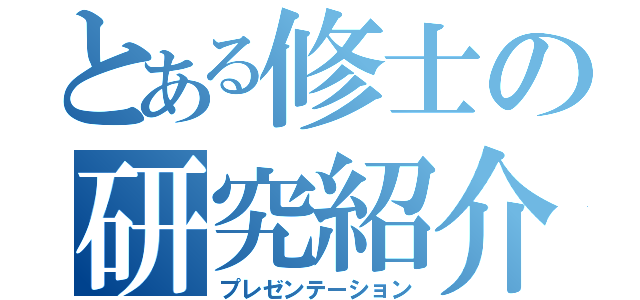 とある修士の研究紹介（プレゼンテーション）