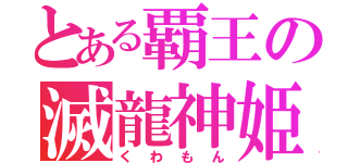 とある覇王の滅龍神姫（くわもん）