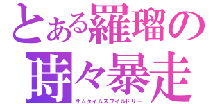 とある羅瑠の時々暴走（サムタイムズワイルドリー）