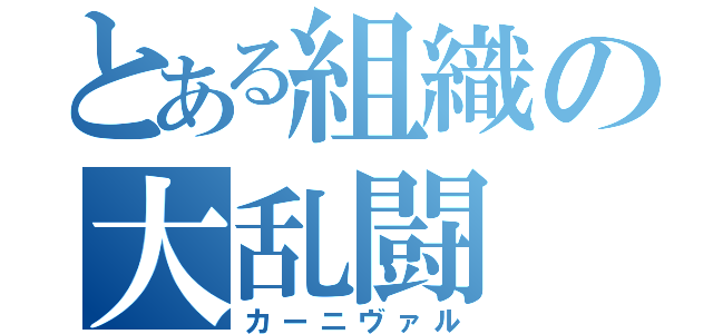 とある組織の大乱闘（カーニヴァル）