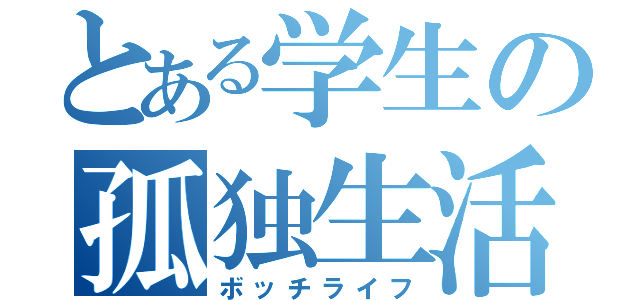 とある学生の孤独生活（ボッチライフ）