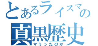 とあるライスマンの真黒歴史（マミったのか）