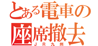 とある電車の座席撤去鉄道（ＪＲ九州）