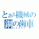 とある機械の鋼の歯車（メタルギア）