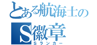 とある航海士のＳ徽章（Ｓランカー）